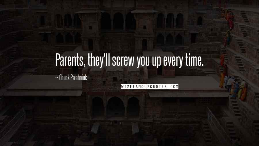 Chuck Palahniuk Quotes: Parents, they'll screw you up every time.