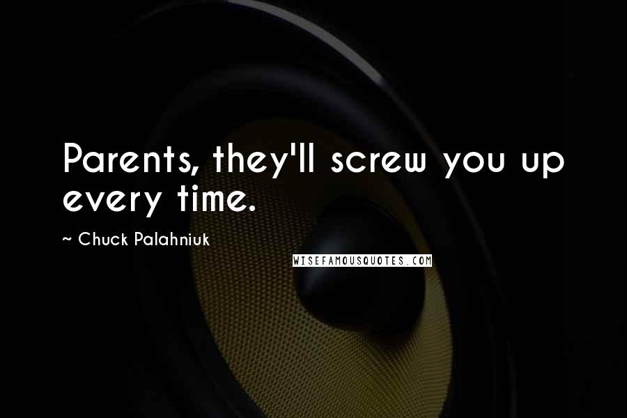 Chuck Palahniuk Quotes: Parents, they'll screw you up every time.