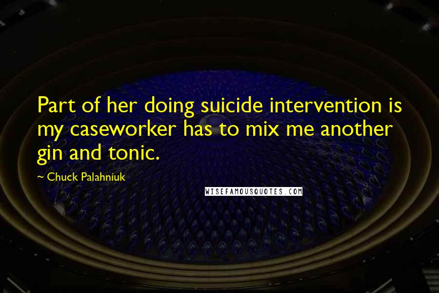 Chuck Palahniuk Quotes: Part of her doing suicide intervention is my caseworker has to mix me another gin and tonic.
