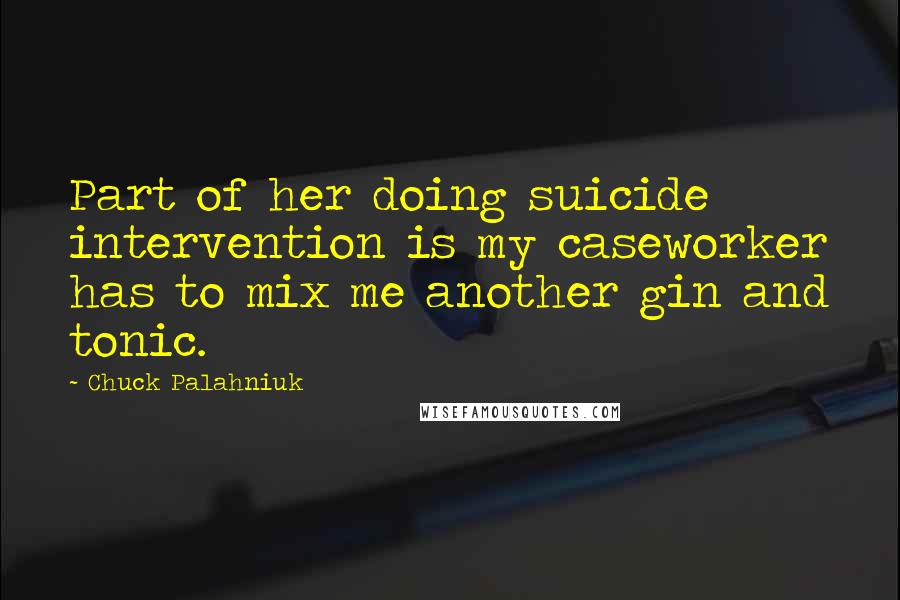 Chuck Palahniuk Quotes: Part of her doing suicide intervention is my caseworker has to mix me another gin and tonic.
