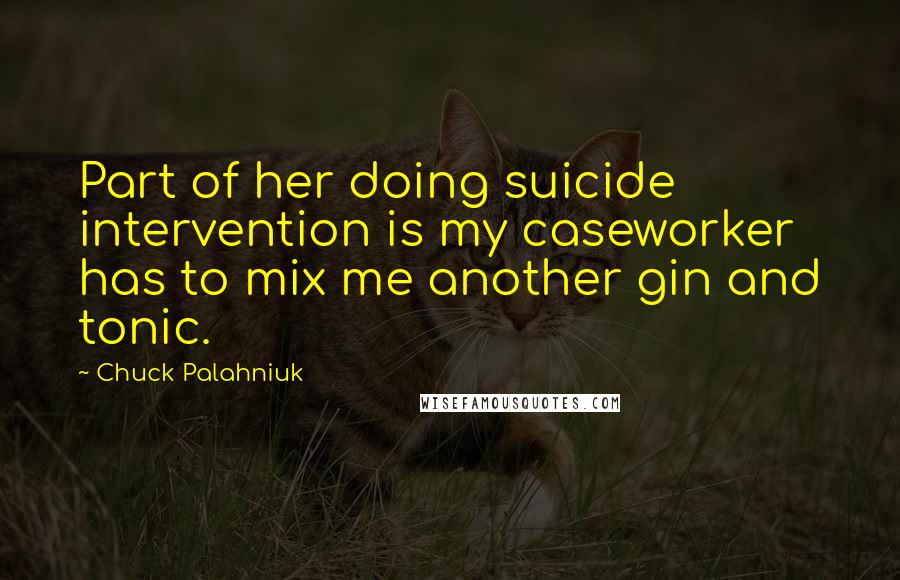 Chuck Palahniuk Quotes: Part of her doing suicide intervention is my caseworker has to mix me another gin and tonic.