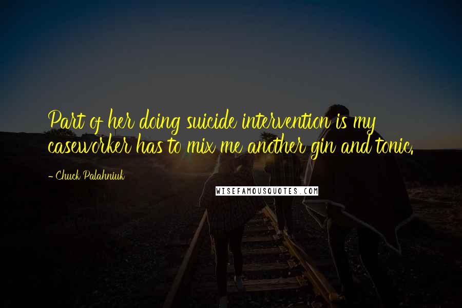 Chuck Palahniuk Quotes: Part of her doing suicide intervention is my caseworker has to mix me another gin and tonic.