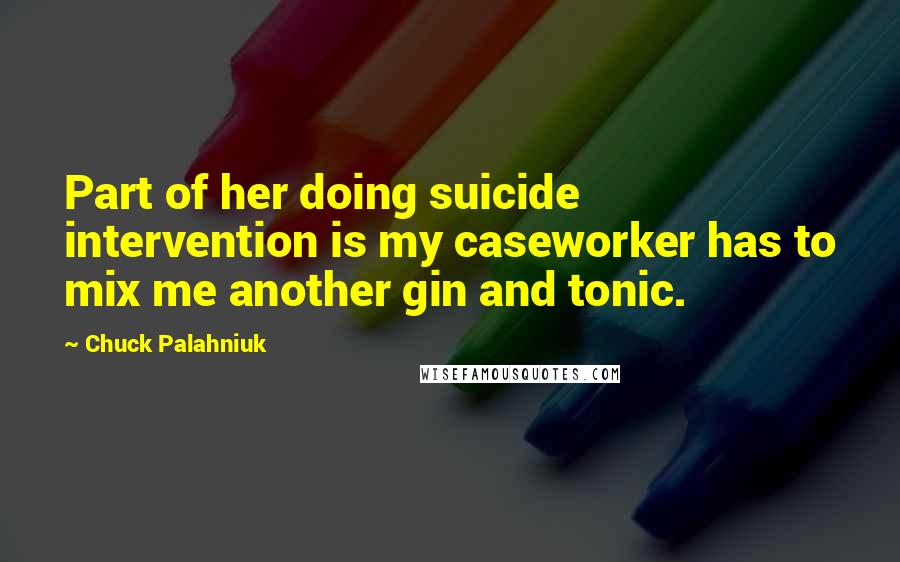 Chuck Palahniuk Quotes: Part of her doing suicide intervention is my caseworker has to mix me another gin and tonic.