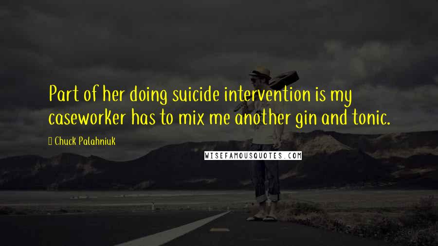 Chuck Palahniuk Quotes: Part of her doing suicide intervention is my caseworker has to mix me another gin and tonic.