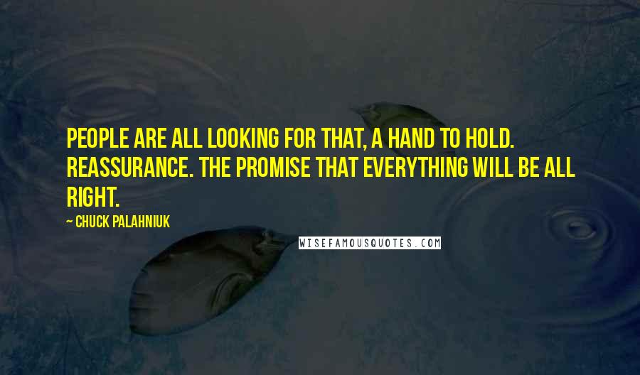 Chuck Palahniuk Quotes: People are all looking for that, a hand to hold. Reassurance. The promise that everything will be all right.