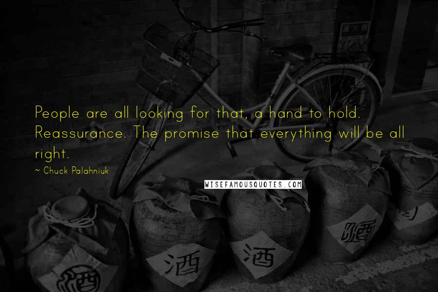 Chuck Palahniuk Quotes: People are all looking for that, a hand to hold. Reassurance. The promise that everything will be all right.