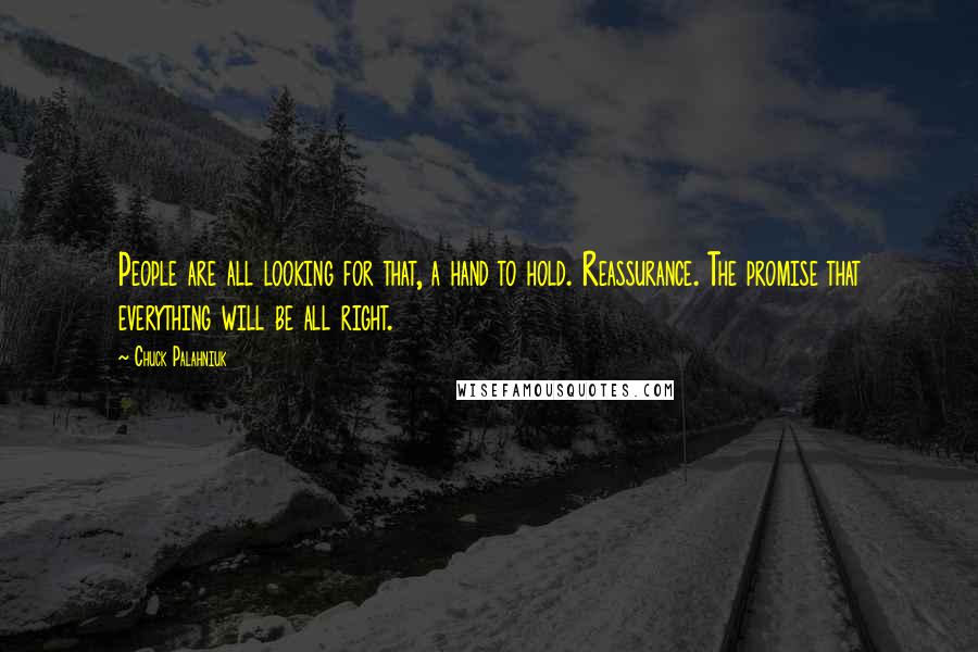 Chuck Palahniuk Quotes: People are all looking for that, a hand to hold. Reassurance. The promise that everything will be all right.