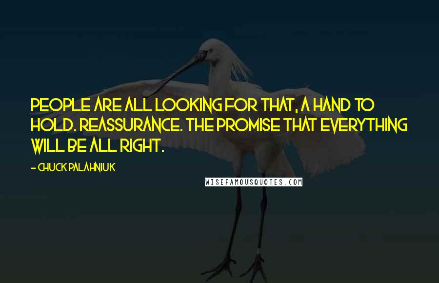 Chuck Palahniuk Quotes: People are all looking for that, a hand to hold. Reassurance. The promise that everything will be all right.