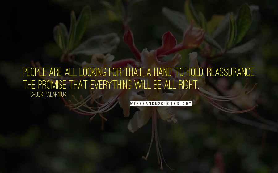 Chuck Palahniuk Quotes: People are all looking for that, a hand to hold. Reassurance. The promise that everything will be all right.