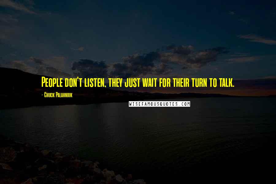 Chuck Palahniuk Quotes: People don't listen, they just wait for their turn to talk.