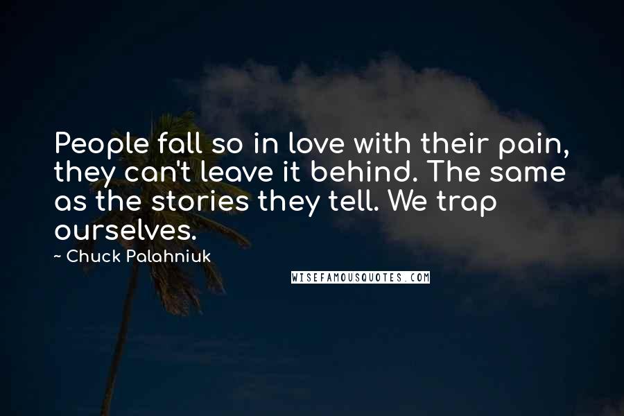 Chuck Palahniuk Quotes: People fall so in love with their pain, they can't leave it behind. The same as the stories they tell. We trap ourselves.