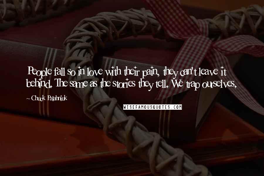 Chuck Palahniuk Quotes: People fall so in love with their pain, they can't leave it behind. The same as the stories they tell. We trap ourselves.