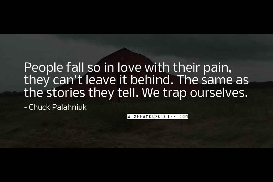Chuck Palahniuk Quotes: People fall so in love with their pain, they can't leave it behind. The same as the stories they tell. We trap ourselves.