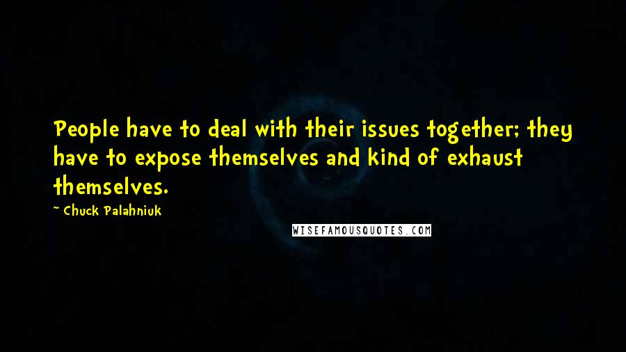 Chuck Palahniuk Quotes: People have to deal with their issues together; they have to expose themselves and kind of exhaust themselves.