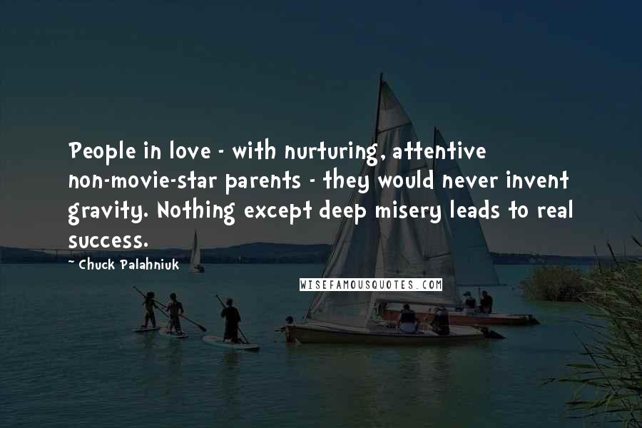 Chuck Palahniuk Quotes: People in love - with nurturing, attentive non-movie-star parents - they would never invent gravity. Nothing except deep misery leads to real success.