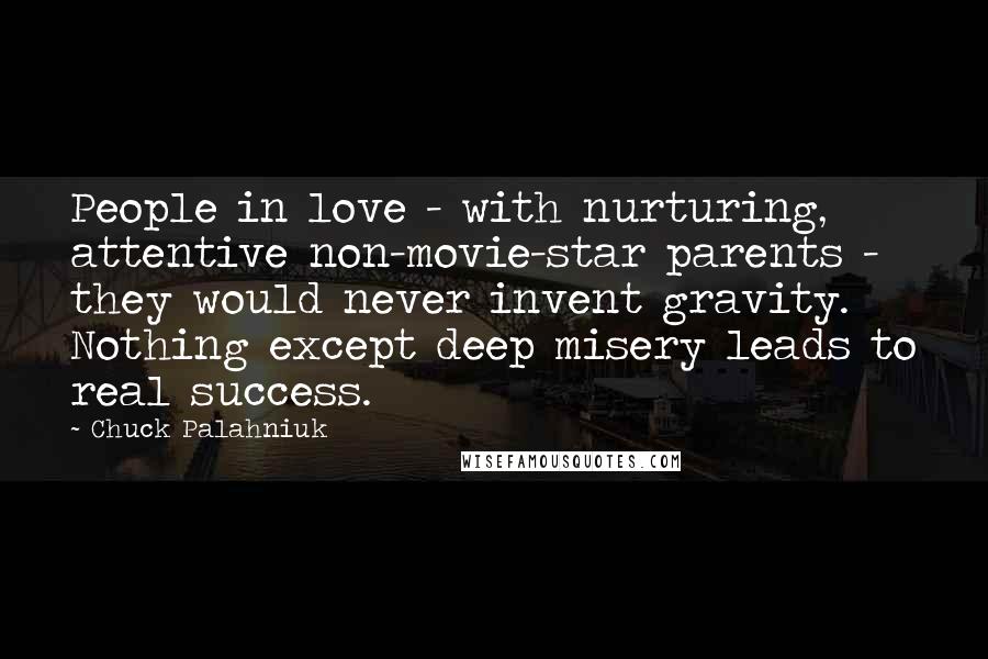 Chuck Palahniuk Quotes: People in love - with nurturing, attentive non-movie-star parents - they would never invent gravity. Nothing except deep misery leads to real success.