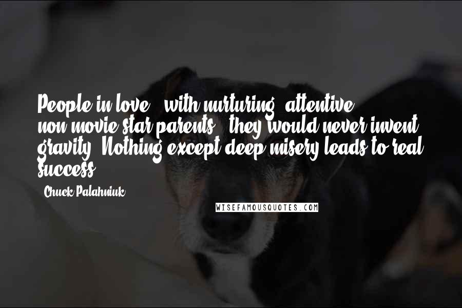 Chuck Palahniuk Quotes: People in love - with nurturing, attentive non-movie-star parents - they would never invent gravity. Nothing except deep misery leads to real success.