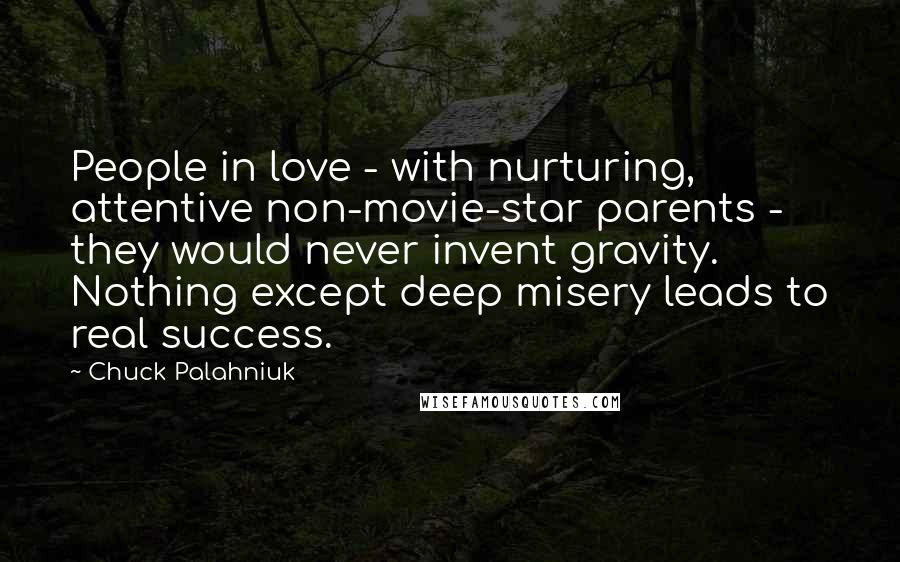 Chuck Palahniuk Quotes: People in love - with nurturing, attentive non-movie-star parents - they would never invent gravity. Nothing except deep misery leads to real success.