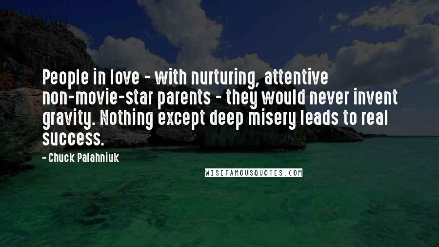 Chuck Palahniuk Quotes: People in love - with nurturing, attentive non-movie-star parents - they would never invent gravity. Nothing except deep misery leads to real success.