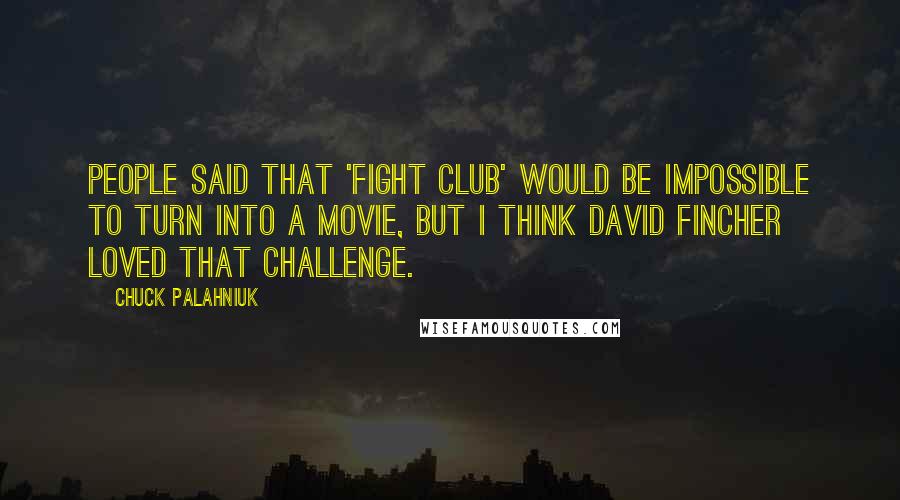 Chuck Palahniuk Quotes: People said that 'Fight Club' would be impossible to turn into a movie, but I think David Fincher loved that challenge.