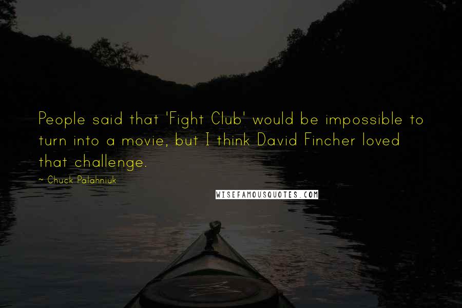 Chuck Palahniuk Quotes: People said that 'Fight Club' would be impossible to turn into a movie, but I think David Fincher loved that challenge.