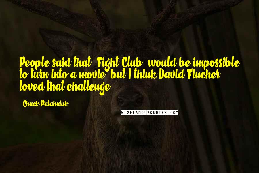 Chuck Palahniuk Quotes: People said that 'Fight Club' would be impossible to turn into a movie, but I think David Fincher loved that challenge.