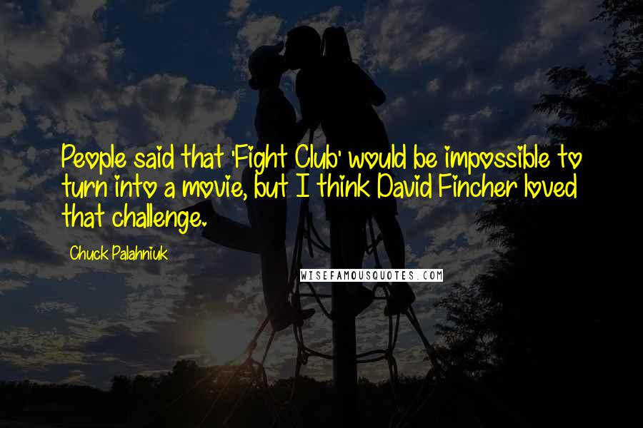 Chuck Palahniuk Quotes: People said that 'Fight Club' would be impossible to turn into a movie, but I think David Fincher loved that challenge.