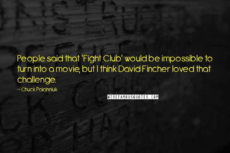 Chuck Palahniuk Quotes: People said that 'Fight Club' would be impossible to turn into a movie, but I think David Fincher loved that challenge.