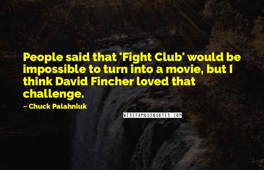 Chuck Palahniuk Quotes: People said that 'Fight Club' would be impossible to turn into a movie, but I think David Fincher loved that challenge.