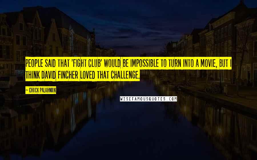 Chuck Palahniuk Quotes: People said that 'Fight Club' would be impossible to turn into a movie, but I think David Fincher loved that challenge.