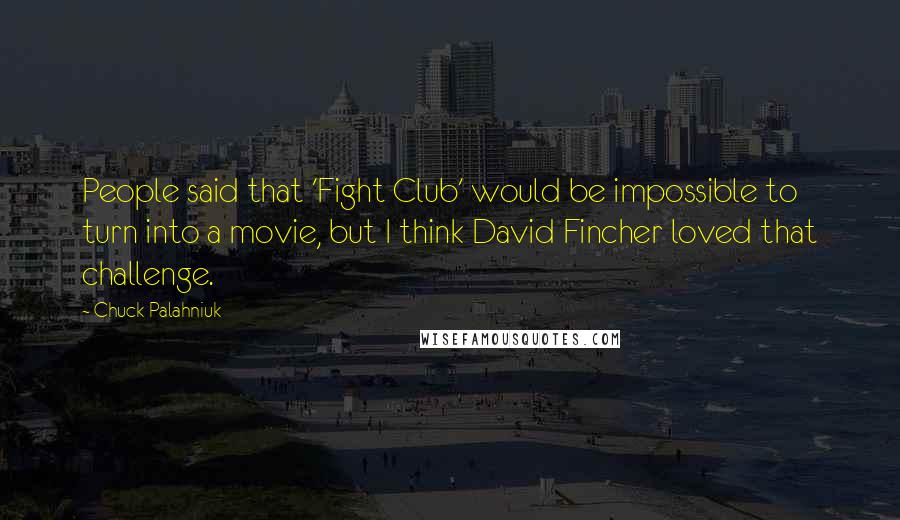 Chuck Palahniuk Quotes: People said that 'Fight Club' would be impossible to turn into a movie, but I think David Fincher loved that challenge.