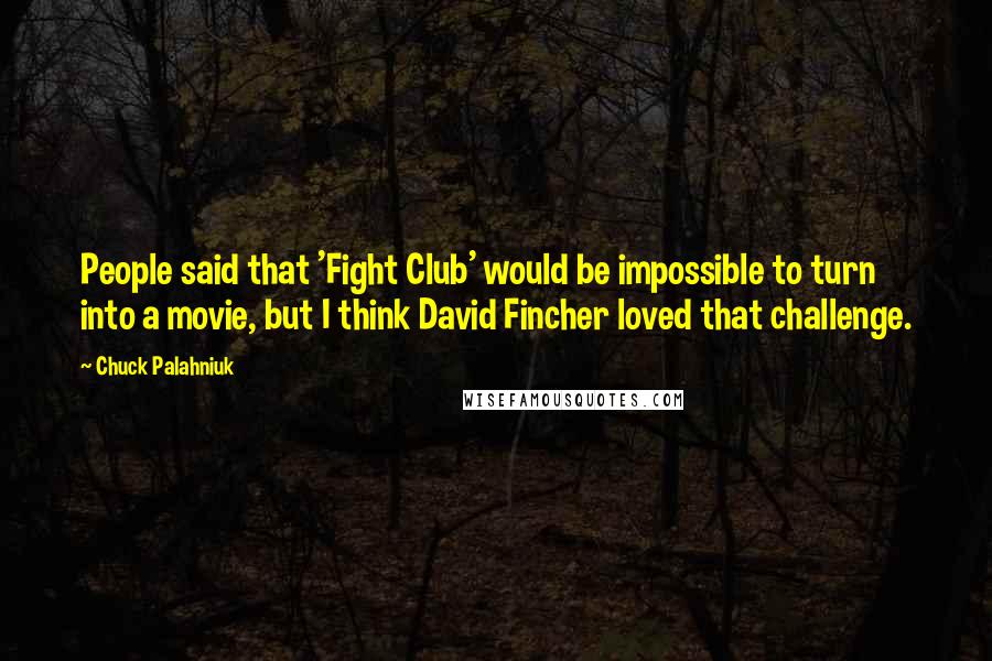 Chuck Palahniuk Quotes: People said that 'Fight Club' would be impossible to turn into a movie, but I think David Fincher loved that challenge.