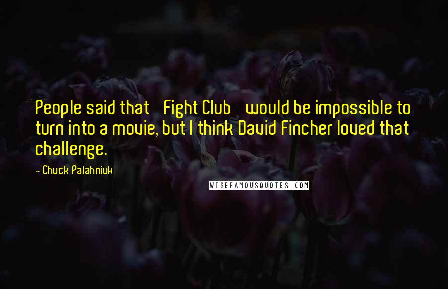 Chuck Palahniuk Quotes: People said that 'Fight Club' would be impossible to turn into a movie, but I think David Fincher loved that challenge.