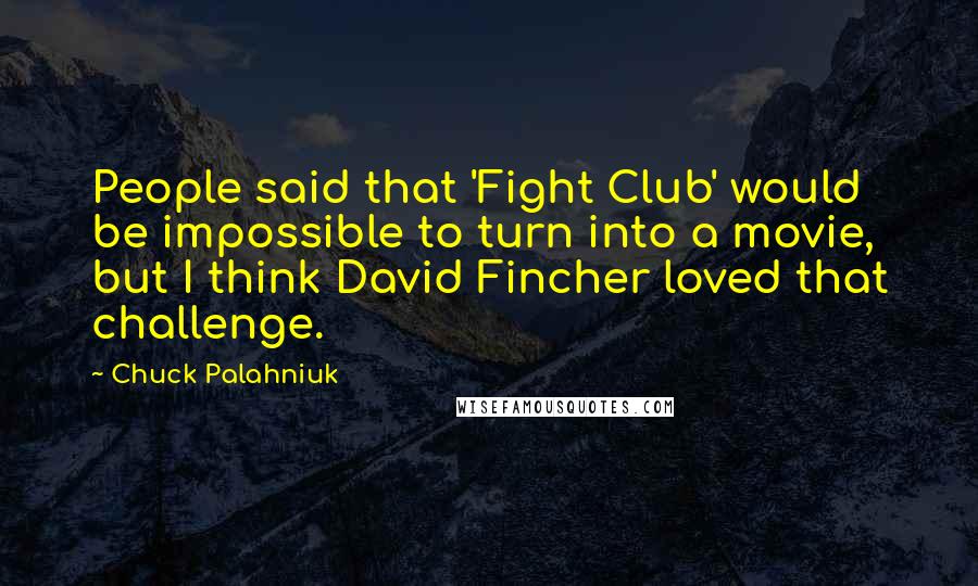 Chuck Palahniuk Quotes: People said that 'Fight Club' would be impossible to turn into a movie, but I think David Fincher loved that challenge.