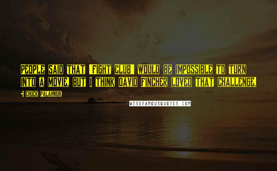 Chuck Palahniuk Quotes: People said that 'Fight Club' would be impossible to turn into a movie, but I think David Fincher loved that challenge.