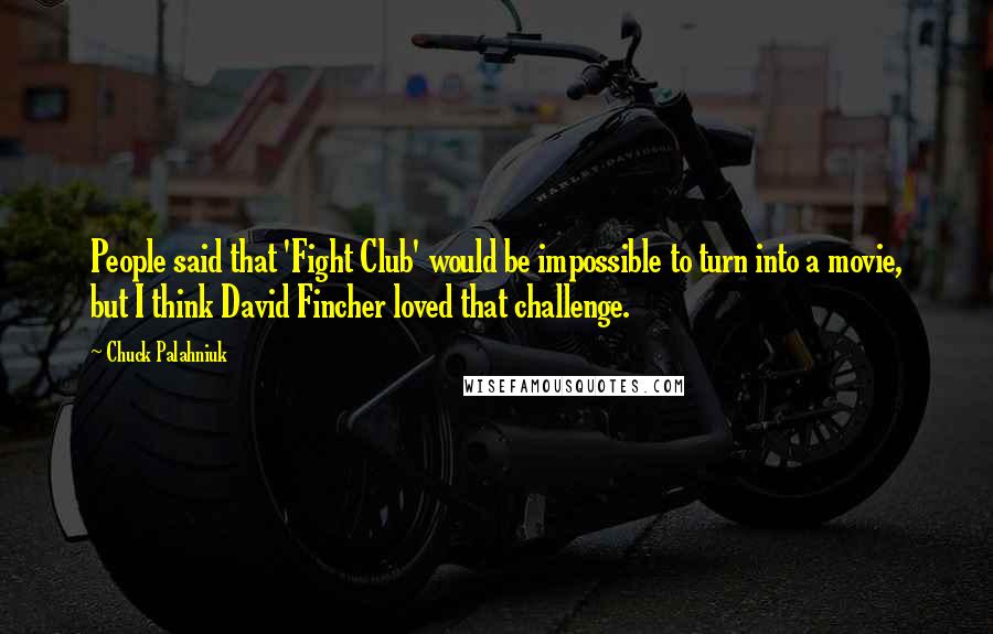 Chuck Palahniuk Quotes: People said that 'Fight Club' would be impossible to turn into a movie, but I think David Fincher loved that challenge.