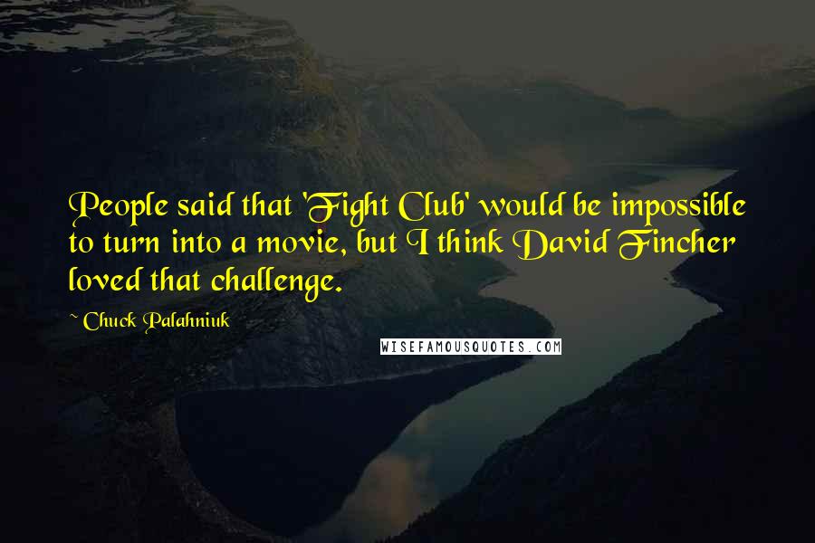 Chuck Palahniuk Quotes: People said that 'Fight Club' would be impossible to turn into a movie, but I think David Fincher loved that challenge.