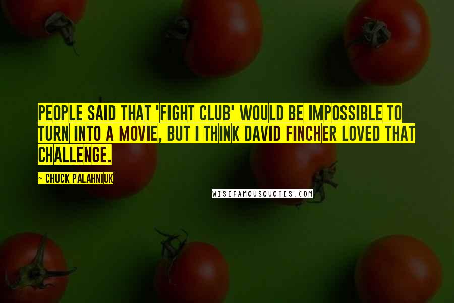 Chuck Palahniuk Quotes: People said that 'Fight Club' would be impossible to turn into a movie, but I think David Fincher loved that challenge.