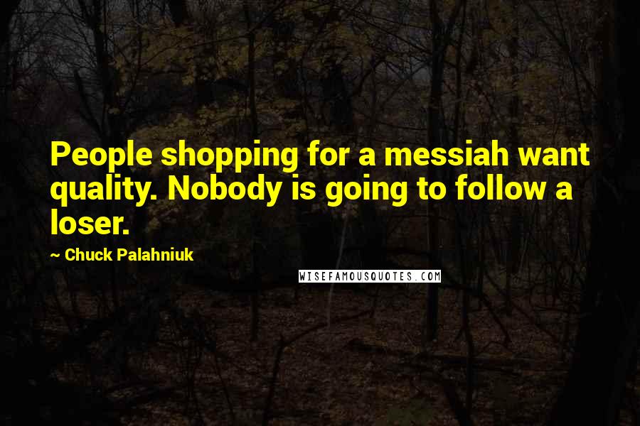 Chuck Palahniuk Quotes: People shopping for a messiah want quality. Nobody is going to follow a loser.