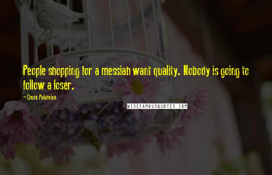 Chuck Palahniuk Quotes: People shopping for a messiah want quality. Nobody is going to follow a loser.