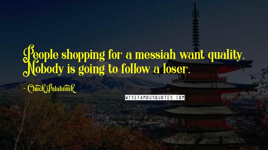 Chuck Palahniuk Quotes: People shopping for a messiah want quality. Nobody is going to follow a loser.