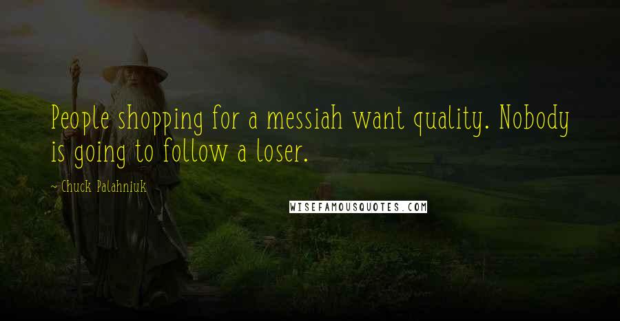 Chuck Palahniuk Quotes: People shopping for a messiah want quality. Nobody is going to follow a loser.