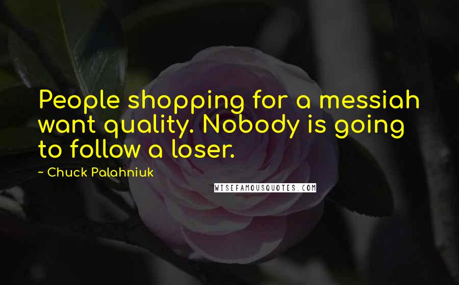 Chuck Palahniuk Quotes: People shopping for a messiah want quality. Nobody is going to follow a loser.