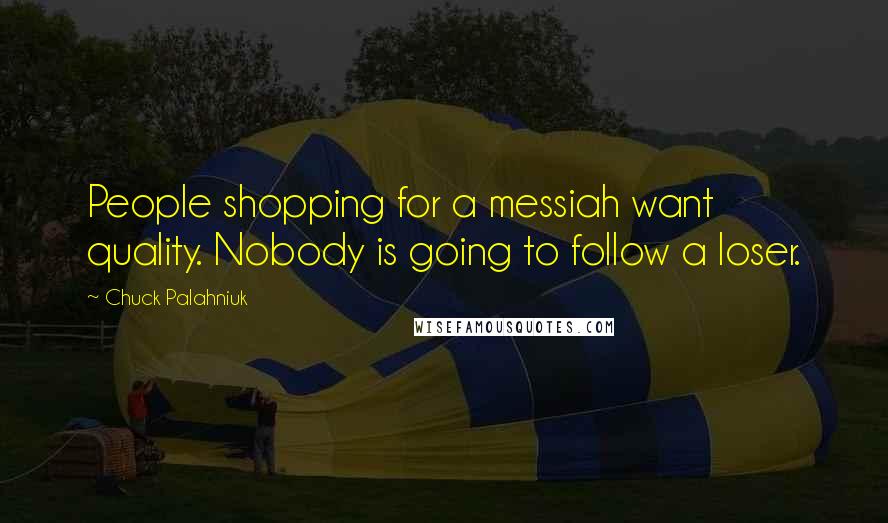 Chuck Palahniuk Quotes: People shopping for a messiah want quality. Nobody is going to follow a loser.