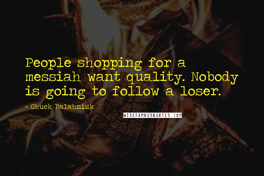 Chuck Palahniuk Quotes: People shopping for a messiah want quality. Nobody is going to follow a loser.