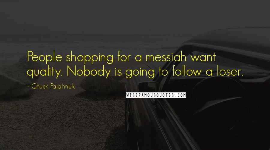 Chuck Palahniuk Quotes: People shopping for a messiah want quality. Nobody is going to follow a loser.