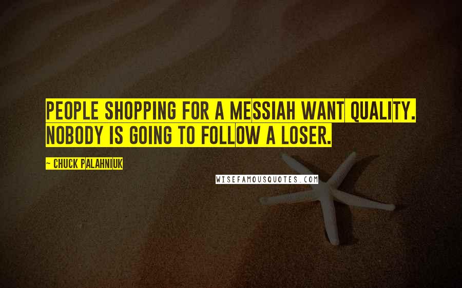 Chuck Palahniuk Quotes: People shopping for a messiah want quality. Nobody is going to follow a loser.