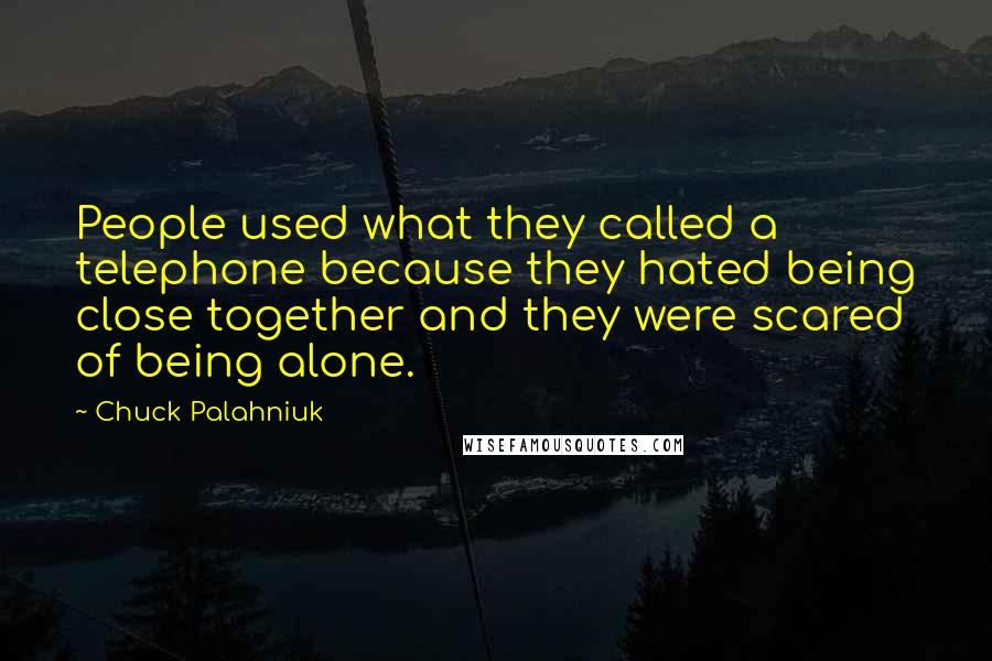 Chuck Palahniuk Quotes: People used what they called a telephone because they hated being close together and they were scared of being alone.