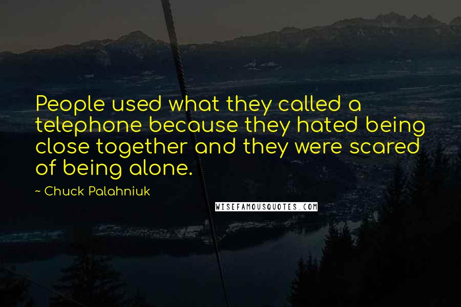 Chuck Palahniuk Quotes: People used what they called a telephone because they hated being close together and they were scared of being alone.