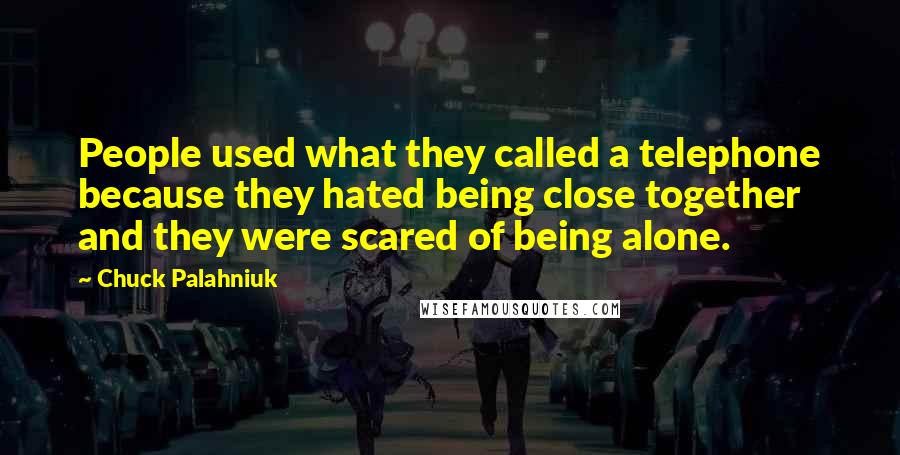 Chuck Palahniuk Quotes: People used what they called a telephone because they hated being close together and they were scared of being alone.